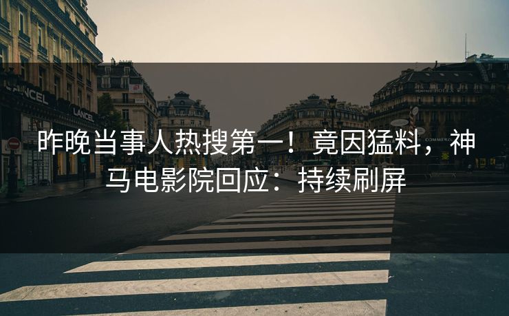 昨晚当事人热搜第一！竟因猛料，神马电影院回应：持续刷屏