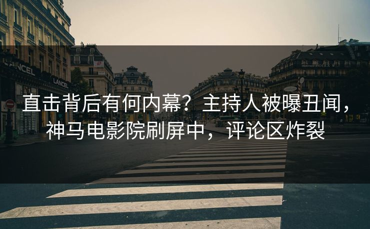 直击背后有何内幕？主持人被曝丑闻，神马电影院刷屏中，评论区炸裂